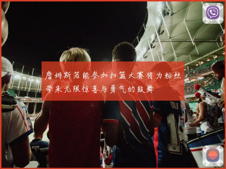 詹姆斯若能参加扣篮大赛将为粉丝带来无限惊喜与勇气的鼓舞