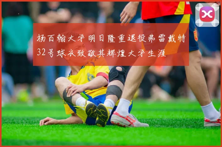 杨百翰大学明日隆重退役弗雷戴特32号球衣致敬其辉煌大学生涯