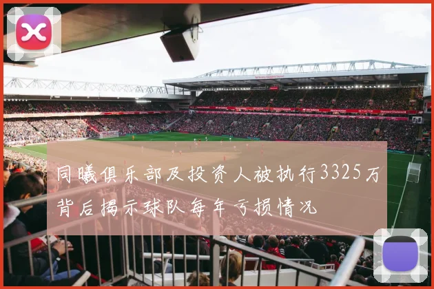 同曦俱乐部及投资人被执行3325万背后揭示球队每年亏损情况