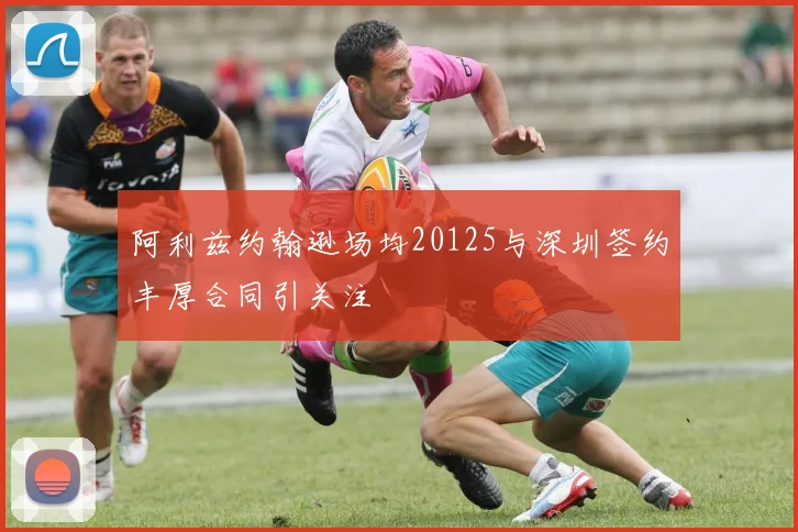 阿利兹约翰逊场均20125与深圳签约丰厚合同引关注
